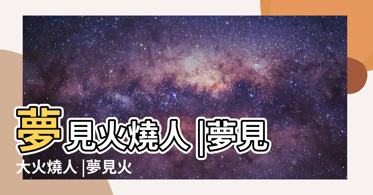 【夢到火燒人】夢見火燒人 |夢見大火燒人 |夢見火燒人 |