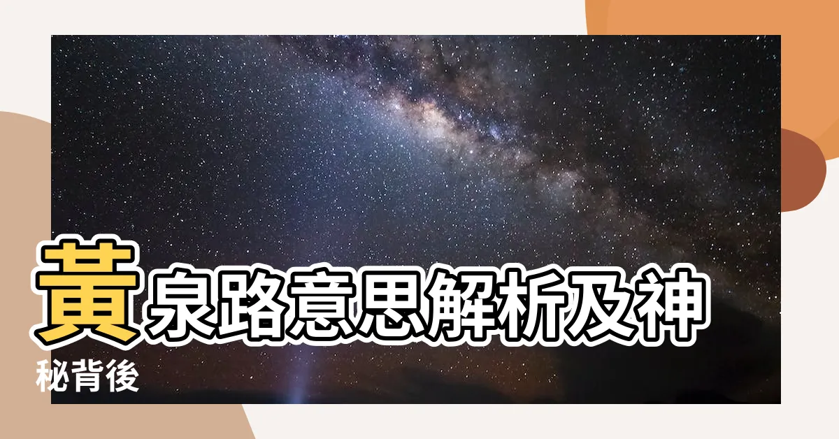 【黃泉路意思】黃泉路意思解析及神秘背後