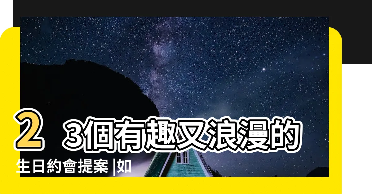 【生日要怎麼過】23個有趣又浪漫的生日約會提案 |如何幫另一半過生日 |如何一個人過生日 |