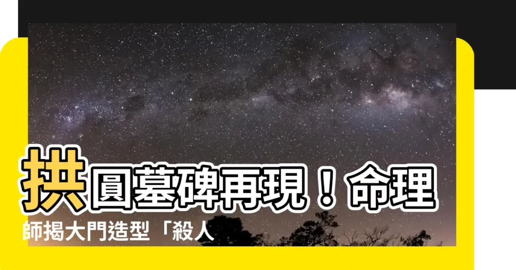 【拱圓墓碑】拱圓墓碑再現！命理師揭大門造型「殺人鳥」背後隱藏的驚人秘密