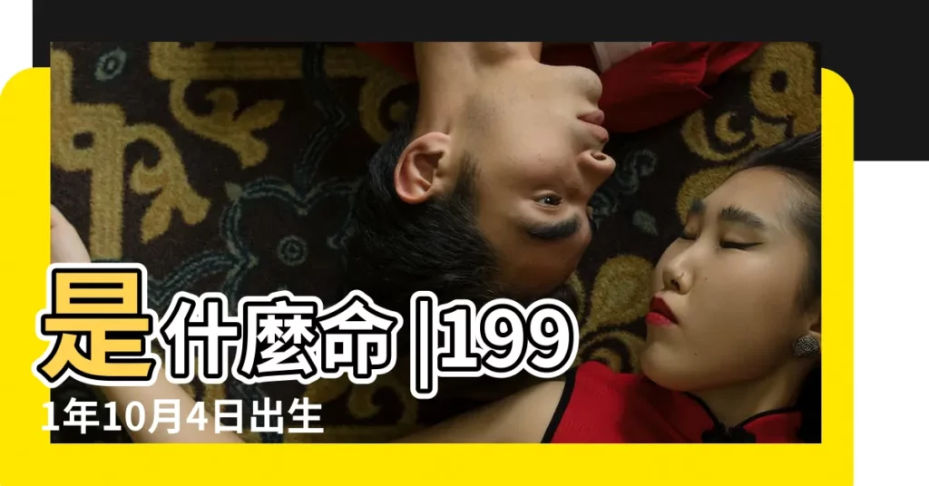 是什麼命 |1991年10月4日出生的人命好嗎 |農曆1991年10月4日生日算命 |【1991年10月4日是什麼命】