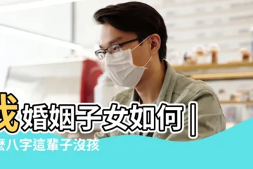 【什麼八字這輩子沒孩子】我婚姻子女如何 |什麼八字這輩子沒孩子什麼八字的人一生無子女 |八字案例分析 |