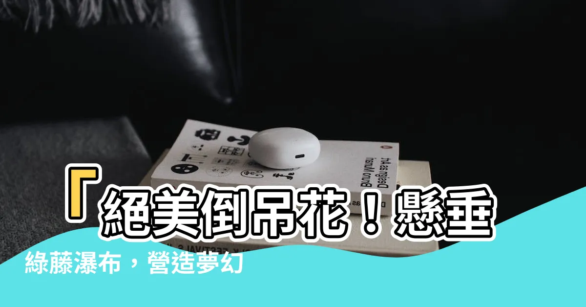 【倒吊的花】「絕美倒吊花！懸垂綠藤瀑布，營造夢幻綠窗簾效果」