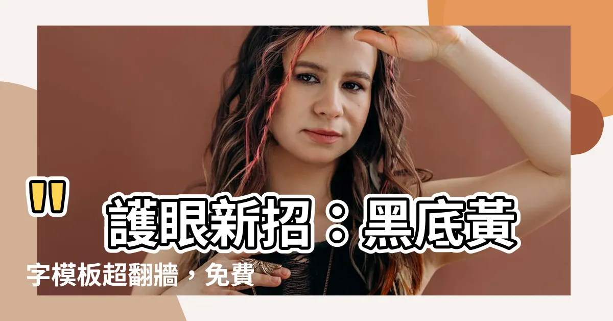 【黑底黃字】"護眼新招：黑底黃字模板超翻牆，免費下載超夯！"