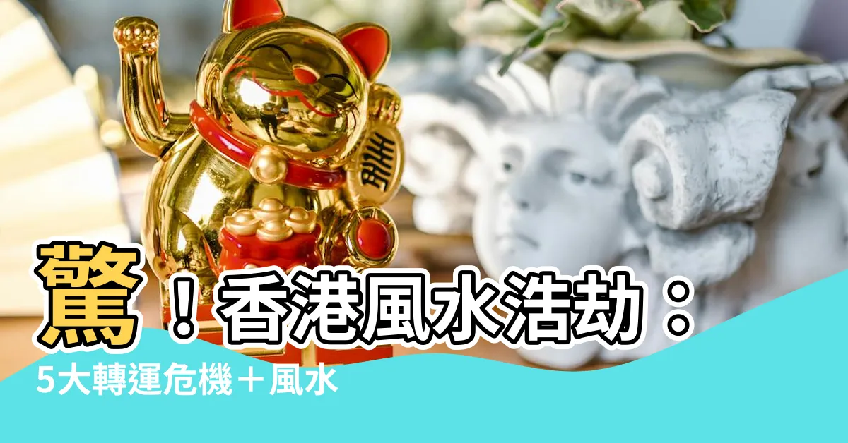 【香港 風水】驚！香港風水浩劫：5大轉運危機＋風水兇陣曝光