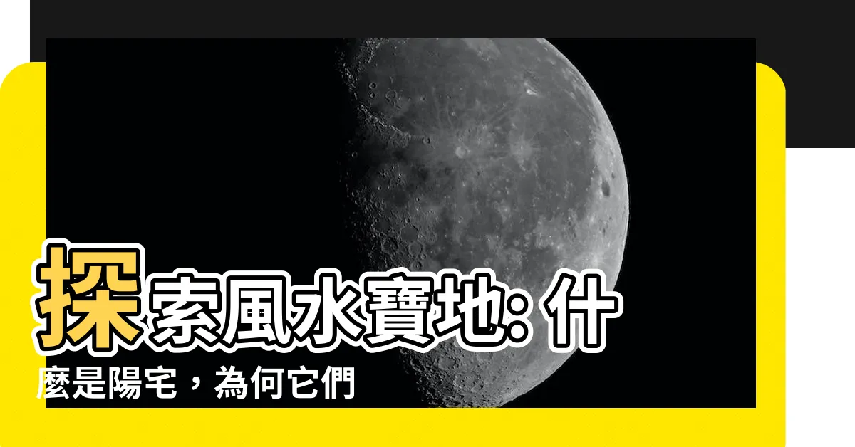 【陽宅是什麼】探索風水寶地: 什麼是陽宅，為何它們如此重要？