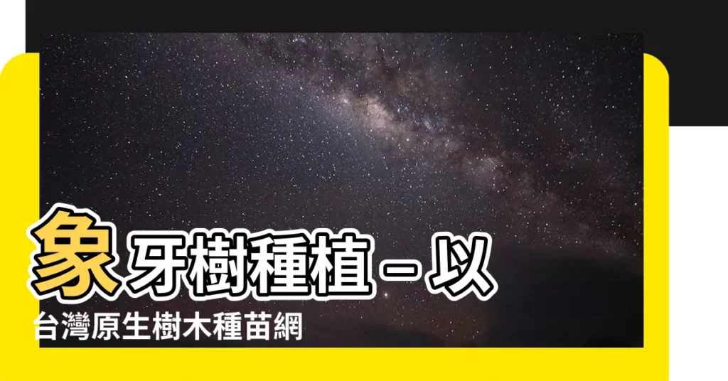 【象牙樹種植】象牙樹種植 – 以台灣原生樹木種苗網的5.1 象牙樹為參考