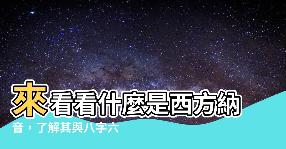 【西方納音】來看看什麼是西方納音，瞭解其與八字六十甲子納音五行的關聯