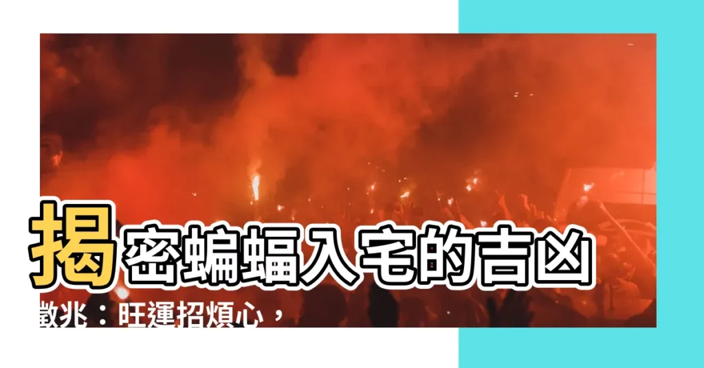 【蝙蝠入宅】揭密蝙蝠入宅的吉凶徵兆:旺運招煩心,靜待三年有玄機