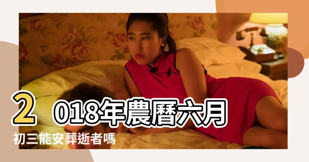 2018年農曆六月初三能安葬逝者嗎 |怎麼選擇安葬吉日 |2018年安葬黃道吉日一覽表 |【2018農曆十月初六下葬好嗎】