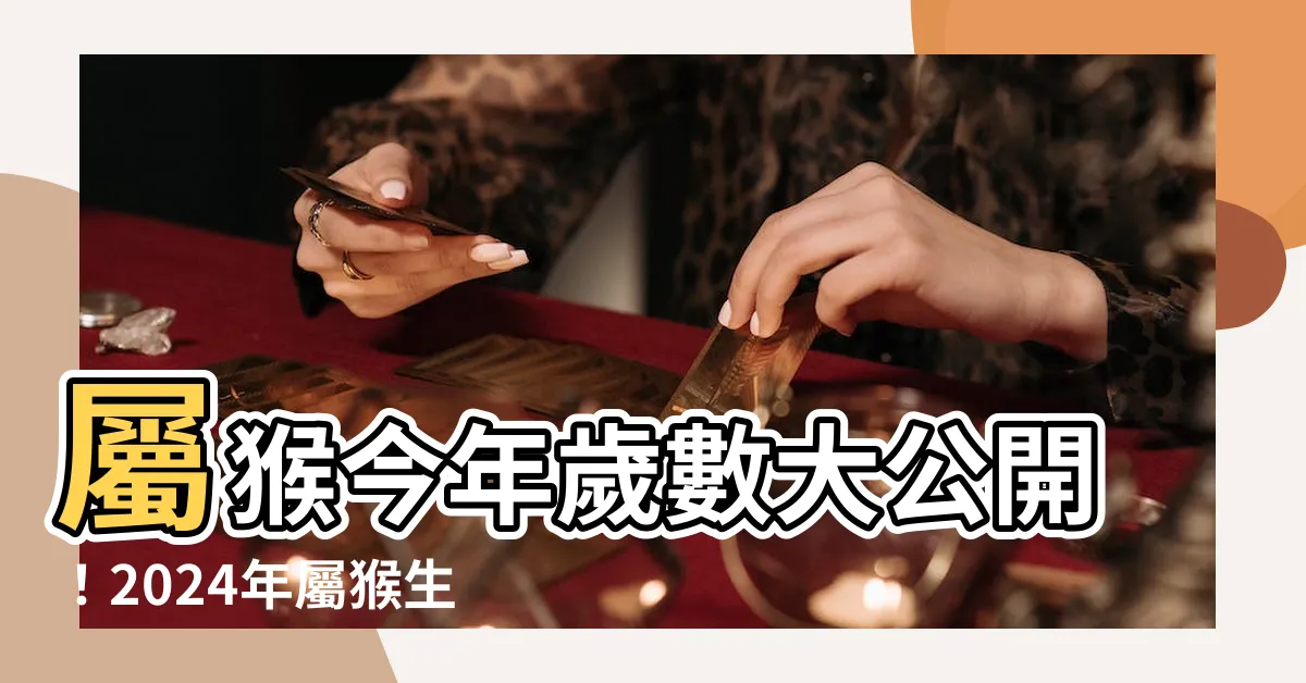 【猴 年份】屬猴今年歲數大公開！2024年屬猴生肖年齡對照表
