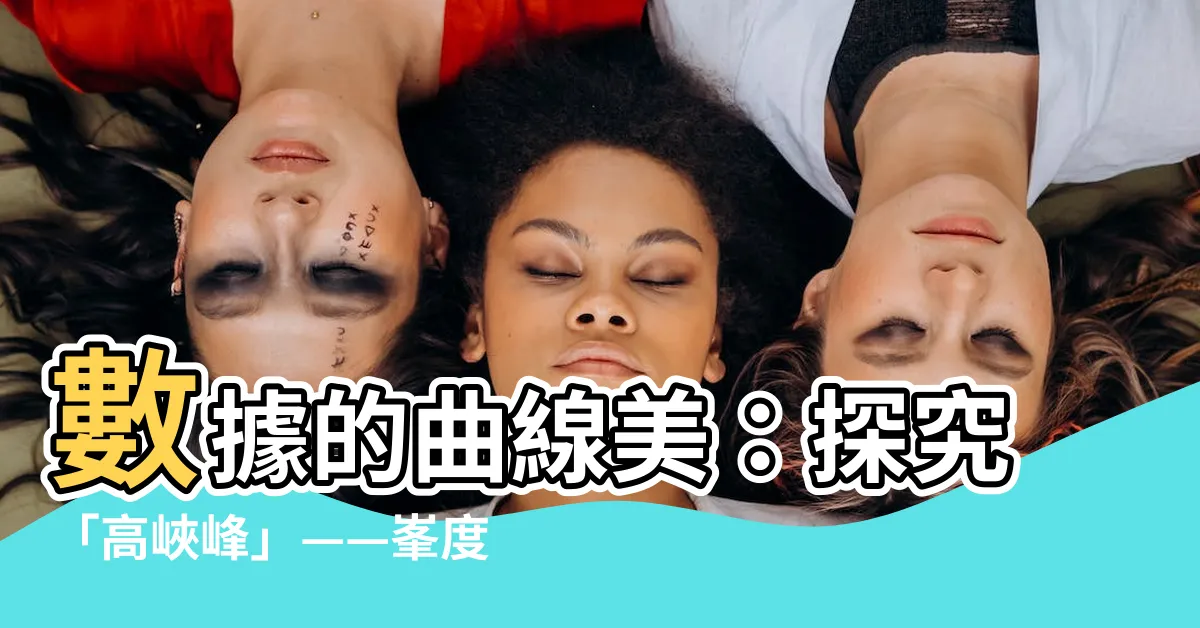 【高峽峯】數據的曲線美：探究「高峽峯」——峯度揭秘