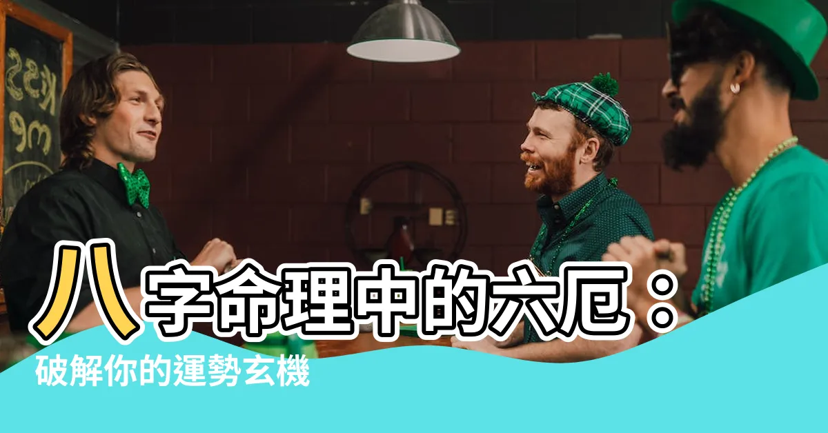 【六厄意思】八字命理中的六厄：破解你的運勢玄機