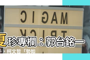 【夏珍專欄】夏珍專欄：郭台銘一出手，柯文哲「勢如破竹」的假象瞬間幻滅