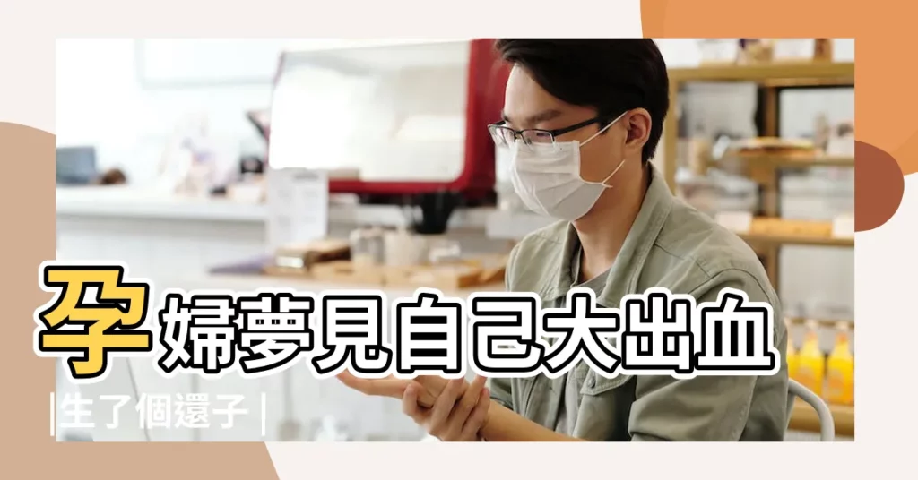 孕婦夢見自己大出血 |生了個還子 |孕婦夢見自己生孩子還有血是什麼意思 |【孕婦做夢生孩子是血水】