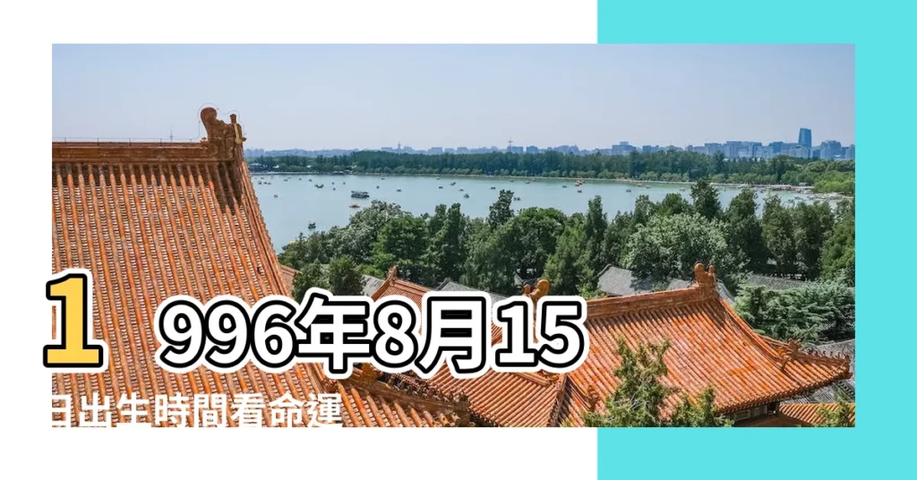 1996年8月15日出生時間看命運 |屬什麼生肖 |出生日期1996年8月15日測命運 |【1996年8月15日生日】