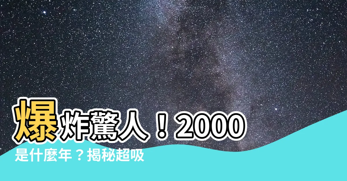 【2000是什麼年】爆炸驚人！2000是什麼年？揭秘超吸睛的屬相之謎！