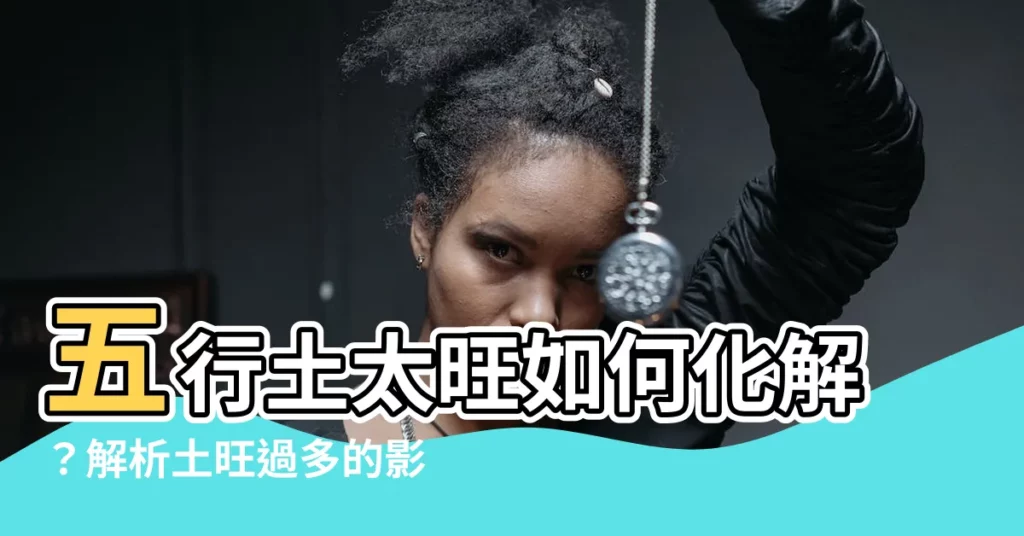 【五行土太旺】五行土太旺如何化解？解析土旺過多的影響及應對之道