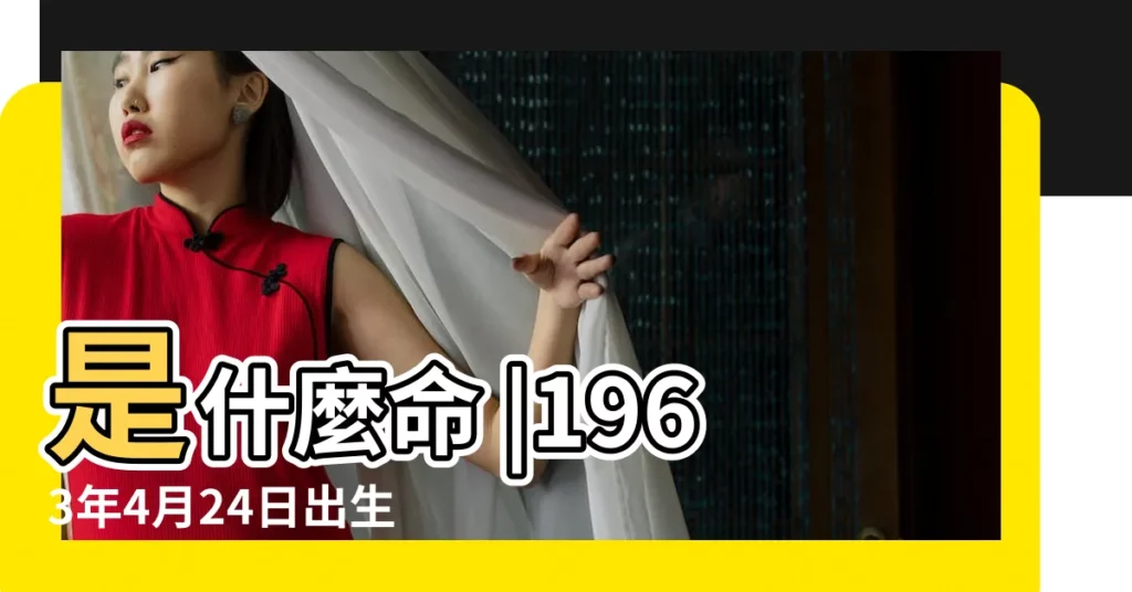 是什麼命 |1963年4月24日出生的人命好嗎 |請問1963年農曆4月24出生的是什麼星座 |【1963年4月24】