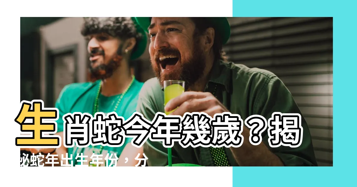 【蛇年出生年份】生肖蛇今年幾歲?揭秘蛇年出生年份,分析屬蛇性格特質!