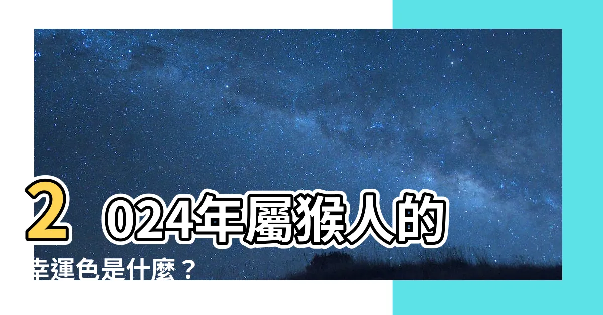 【屬猴的幸運色】2024年屬猴人的幸運色是什麼？