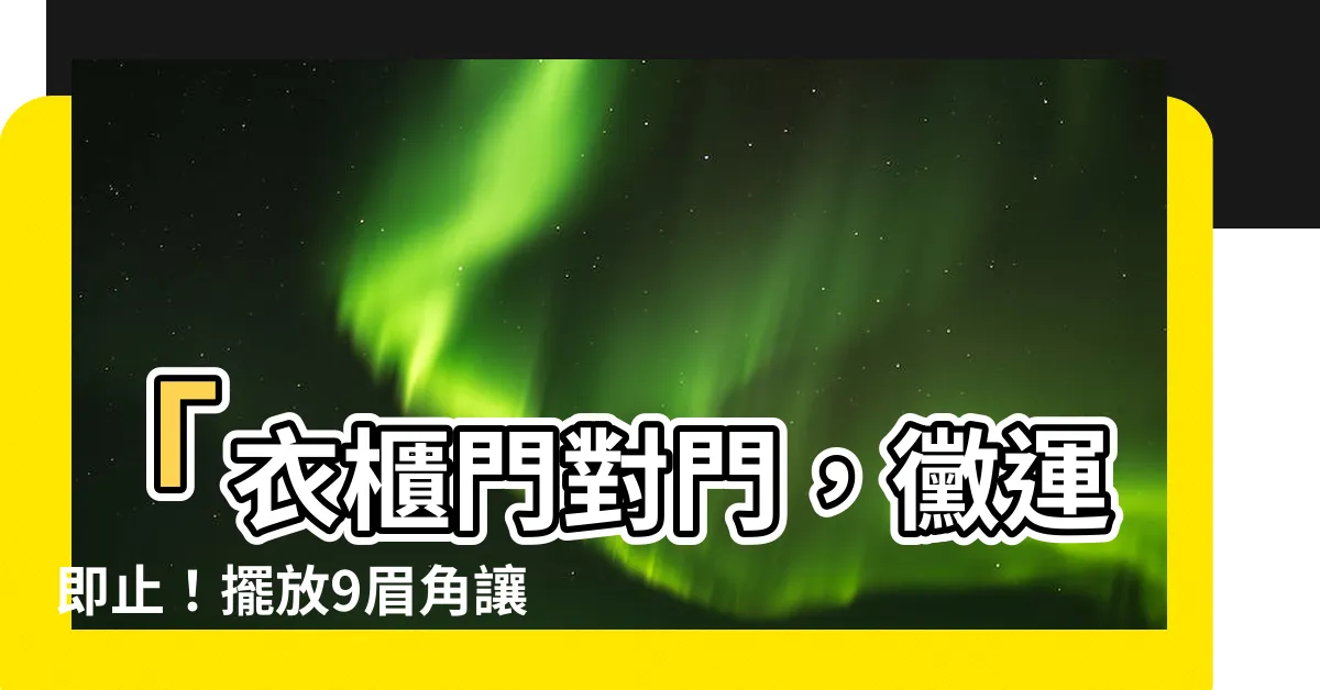 【衣櫃門對門】「衣櫃門對門，黴運即止！擺放9眉角讓好運爆棚」