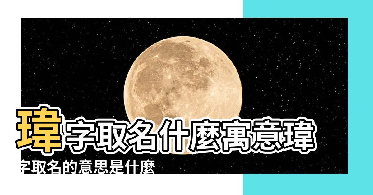【瑋名字意思】瑋字取名什麼寓意瑋字取名的意思是什麼 |風華正茂的男孩女孩名字 |非同凡響 |