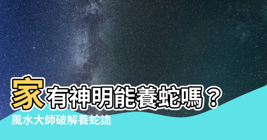 【家裡有神明可以養蛇嗎】家有神明能養蛇嗎？風水大師破解養蛇詭異禁忌