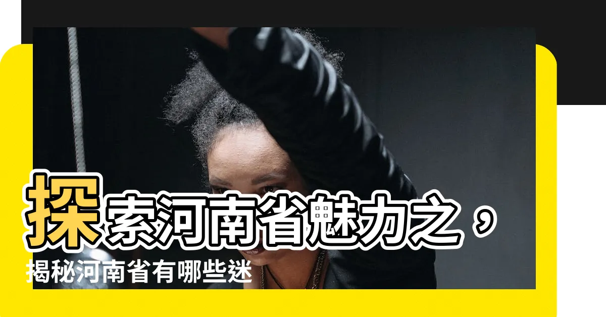 【河南省有哪些縣市】探索河南省魅力之，揭秘河南省有哪些迷人縣市？