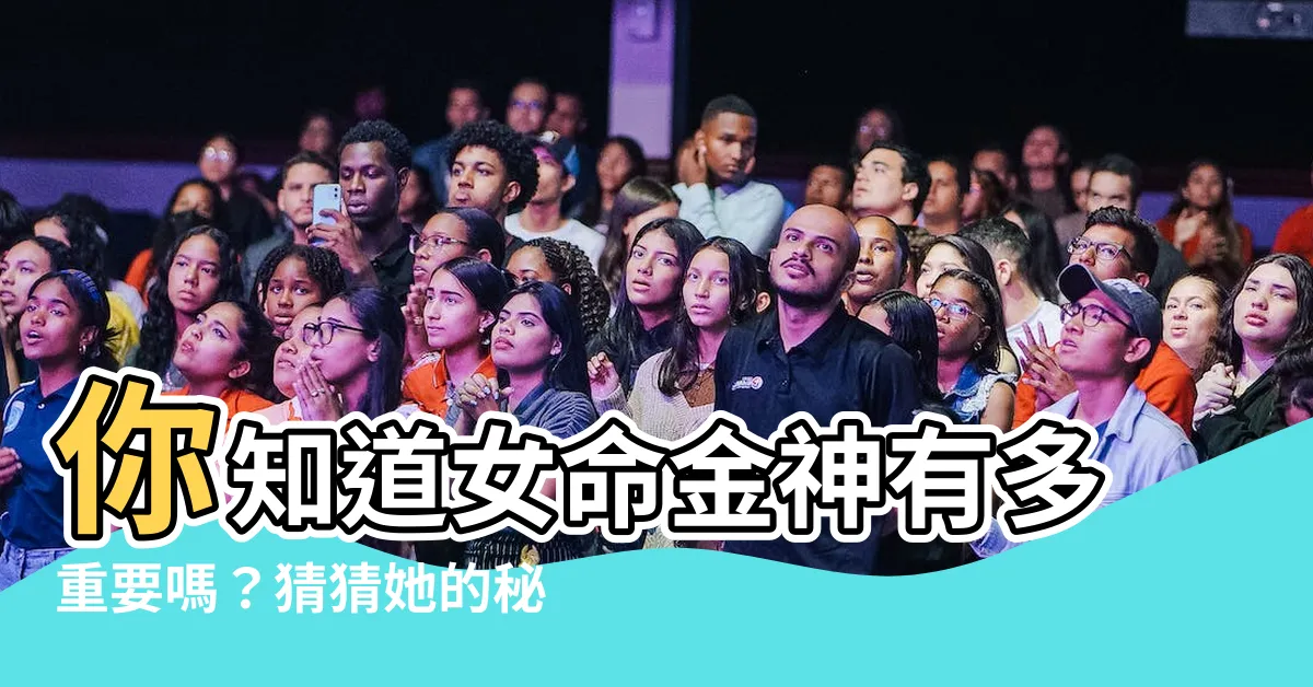 【女命金神】你知道女命金神有多重要嗎？猜猜她的秘密！