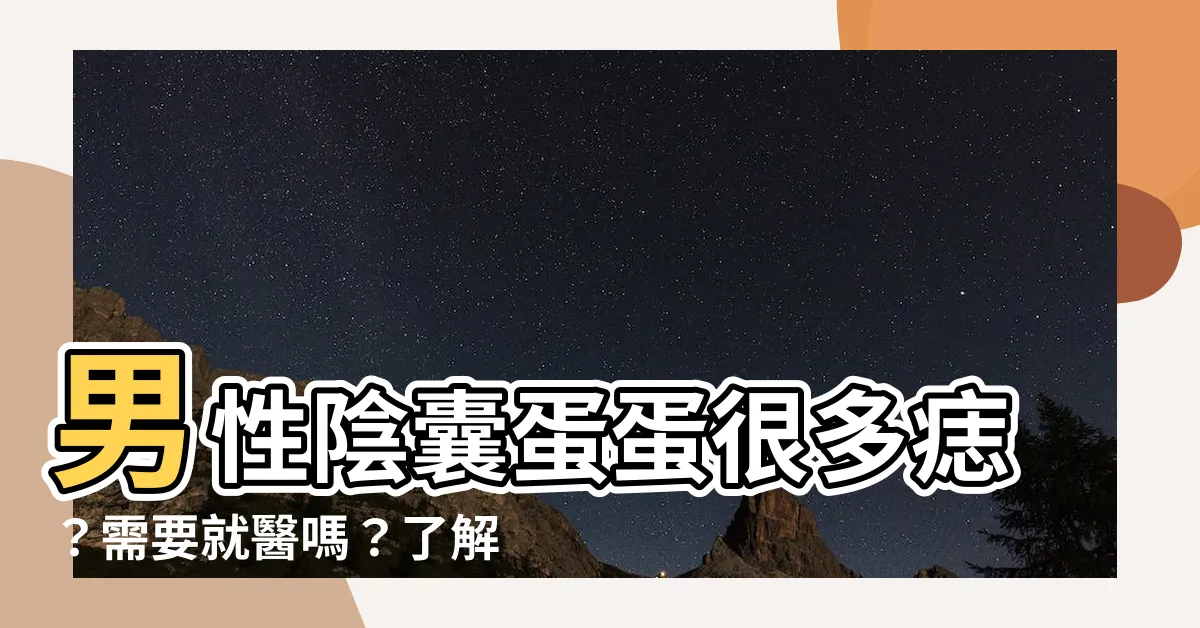 【蛋蛋很多痣】男性陰囊蛋蛋很多痣？需要就醫嗎？瞭解最佳處理方式！