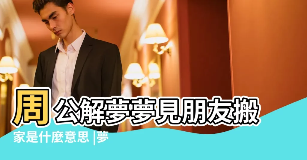 周公解夢夢見朋友搬家是什麼意思 |夢見朋友搬家了 |夢到朋友搬家了是什麼意思 |【夢見好友要搬家】
