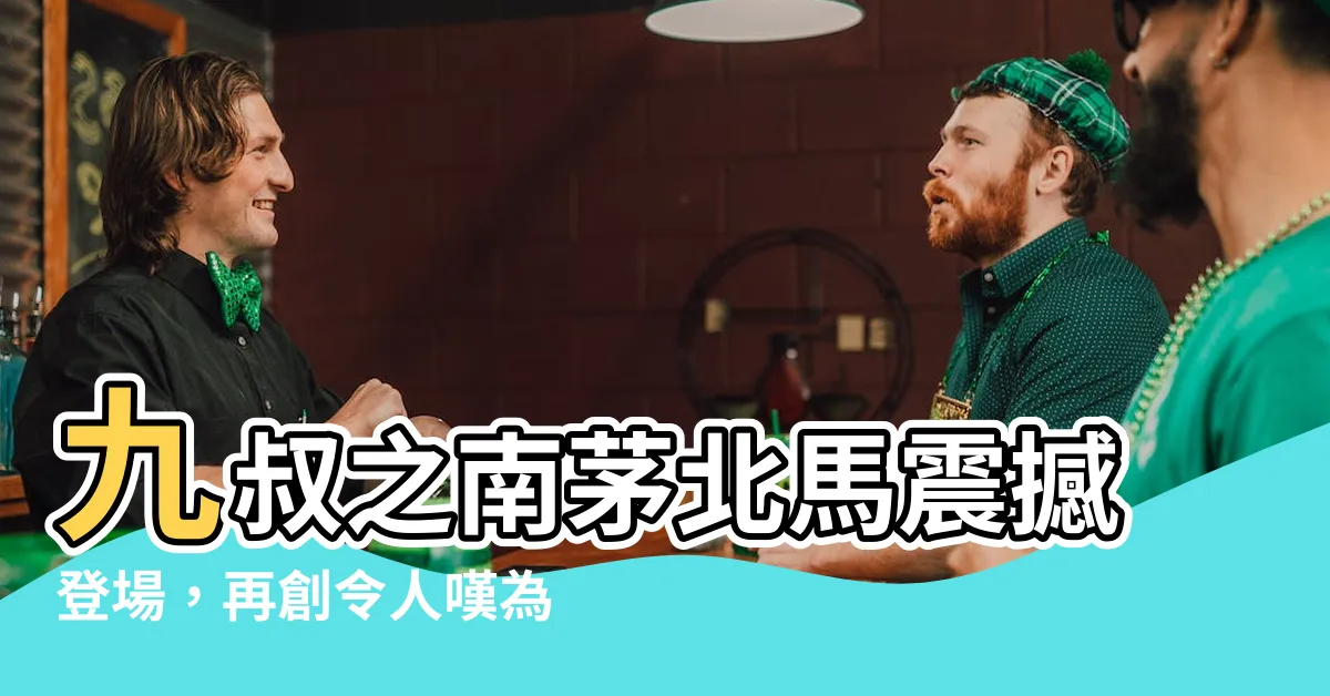【九叔之南茅北馬】九叔之南茅北馬震撼登場，再創令人嘆為觀止的逆齡神話！