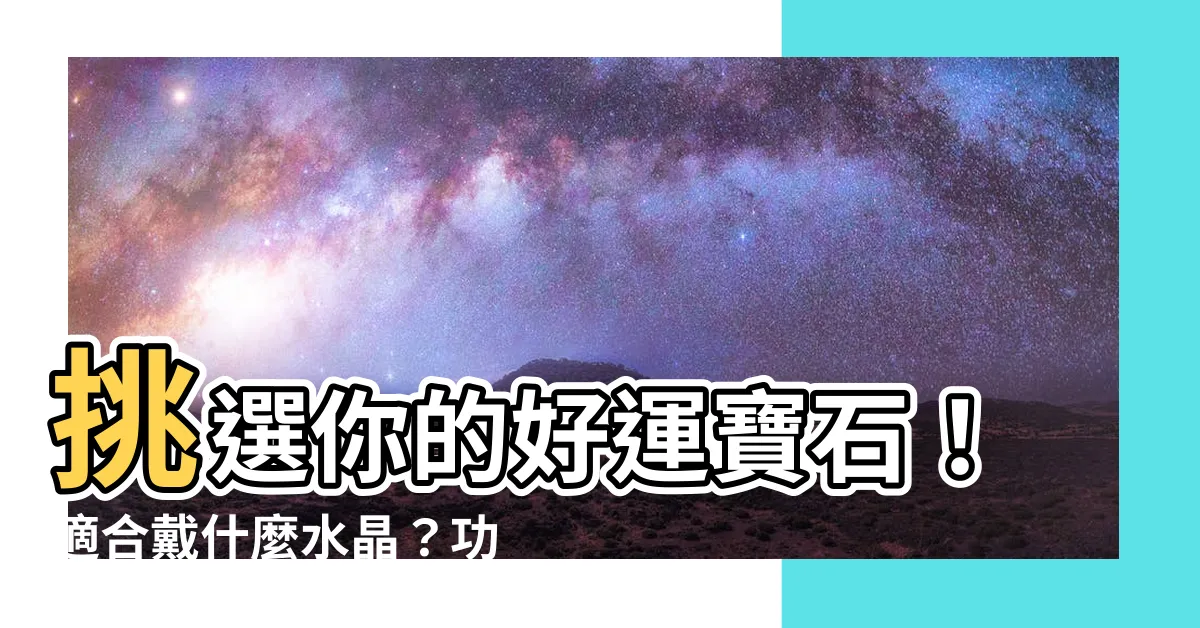 【適合戴什麼水晶】挑選你的好運寶石！適合戴什麼水晶？功效與禁忌一次看
