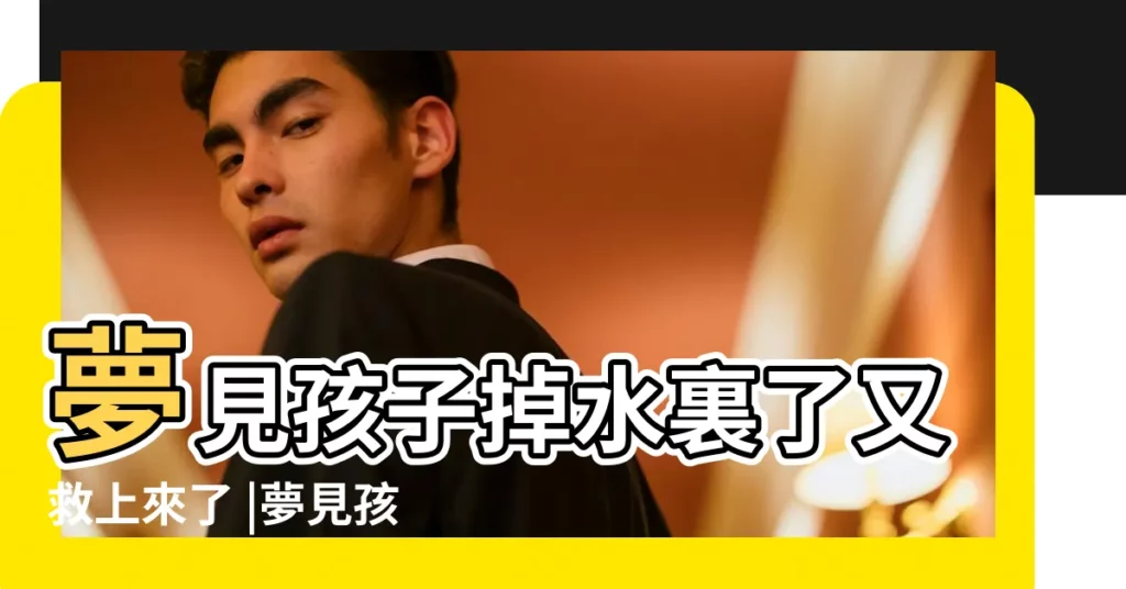 夢見孩子掉水裏了又救上來了 |夢見孩子掉水裡被救起 |夢見孩子掉水裏被自己救上來 |【做夢小孩掉水裏我救上來了】