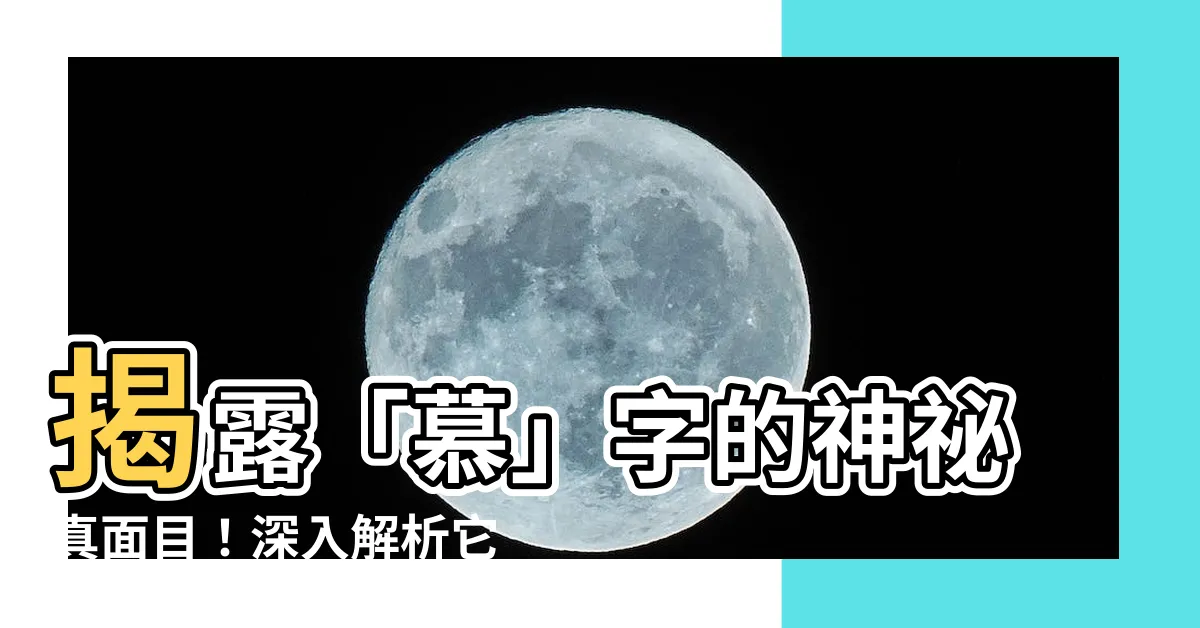 【慕 意思】揭露「慕」字的神秘真面目！深入解析它的意涵與用法