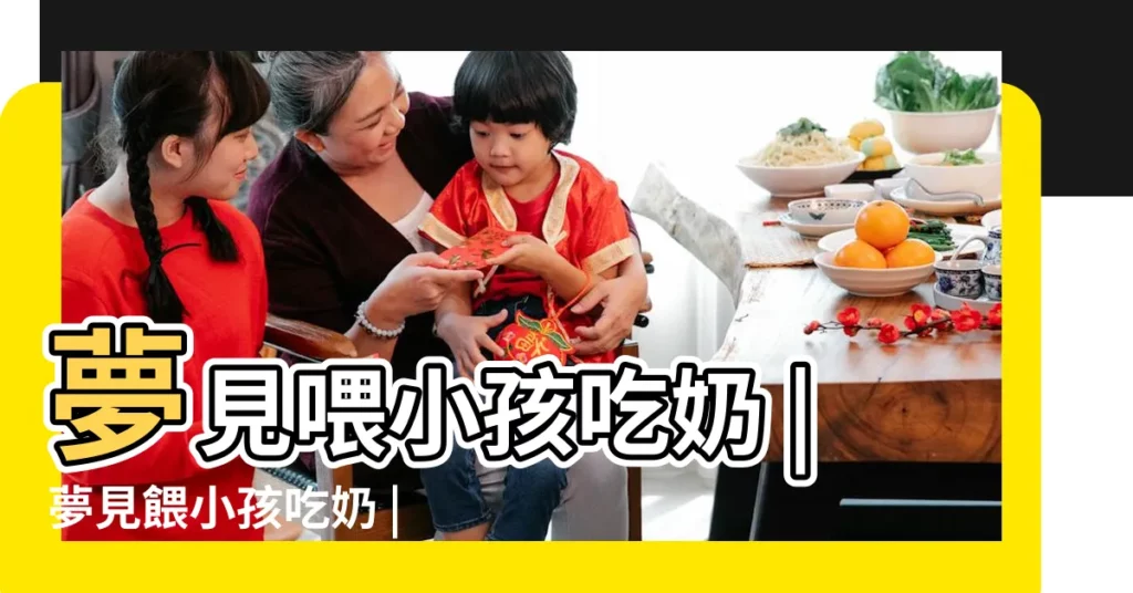 夢見喂小孩吃奶 |夢見餵小孩吃奶 |夢見自己喂小孩喝奶 |【做夢夢見喂小女孩吃奶】