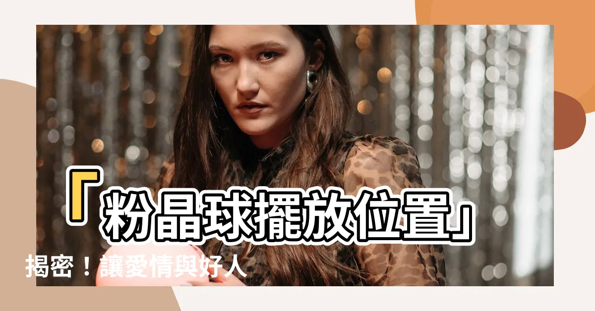 【粉晶球擺放位置】「粉晶球擺放位置」揭密！讓愛情與好人緣找上門的秘訣！