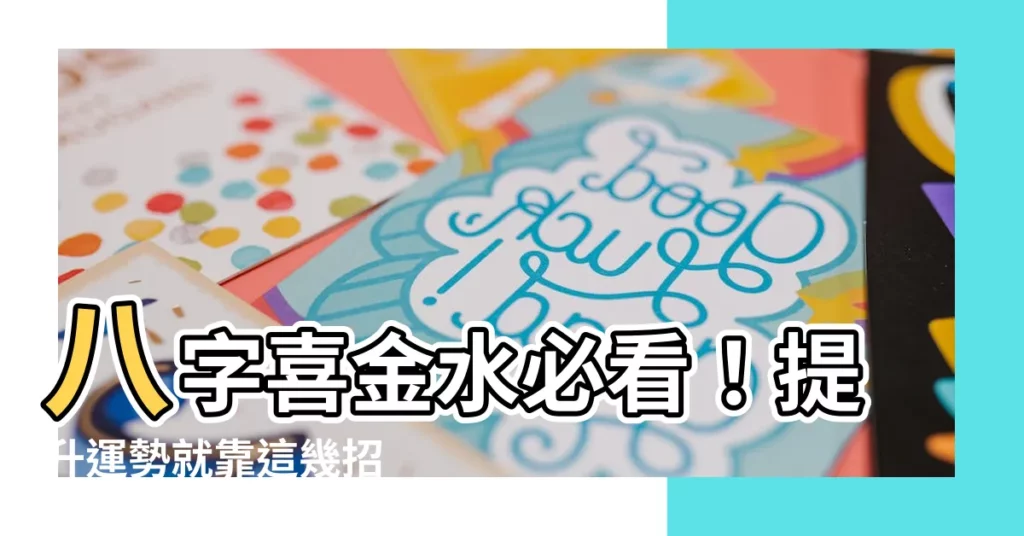 【八字喜金水】八字喜金水必看！提升運勢就靠這幾招 ✨
