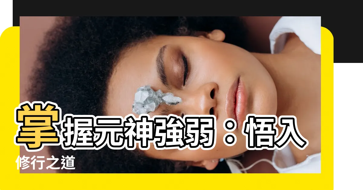 【元神強弱】掌握元神強弱：悟入修行之道