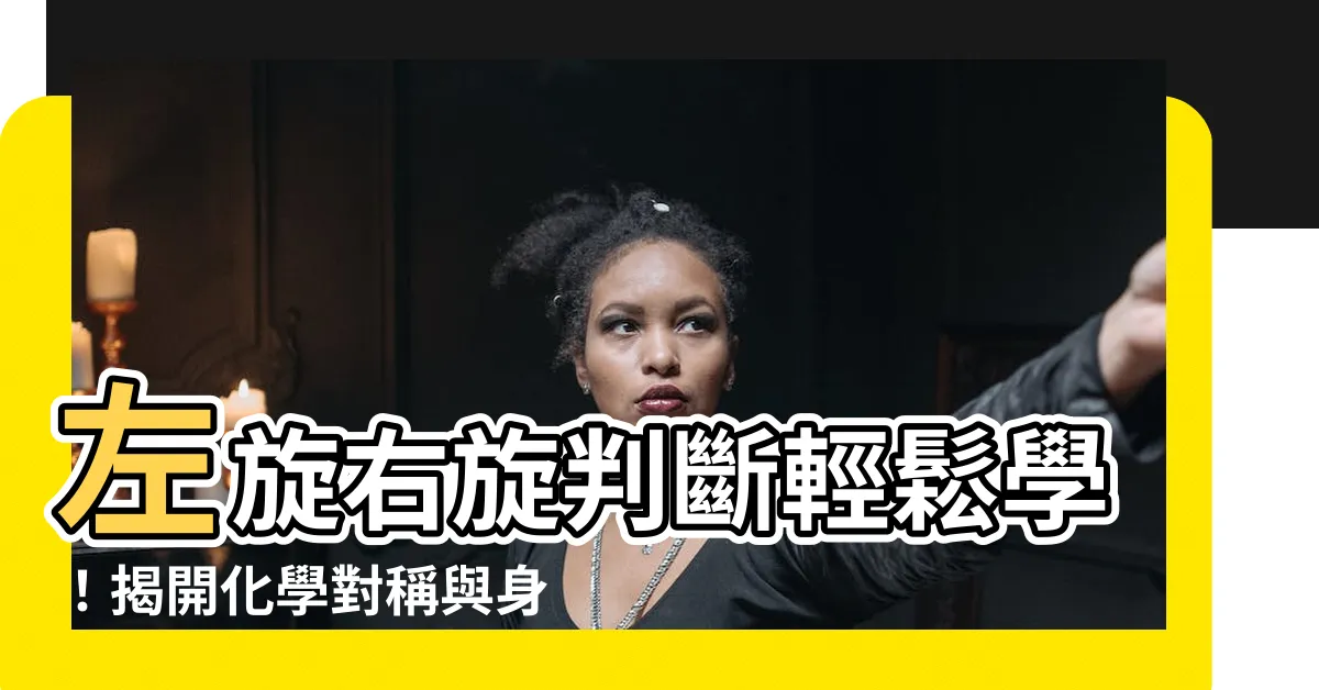 【左旋右旋判斷】左旋右旋判斷輕鬆學！揭開化學對稱與身體的秘密