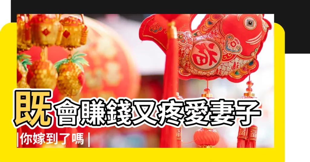 既會賺錢又疼愛妻子 |你嫁到了嗎 |什麼生肖的男人最疼老婆 |【老婆説愛你的生肖】