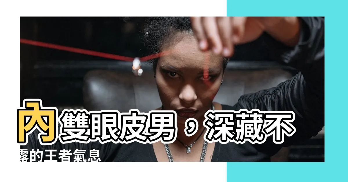 【內雙眼皮男面相】內雙眼皮男，深藏不露的王者氣息