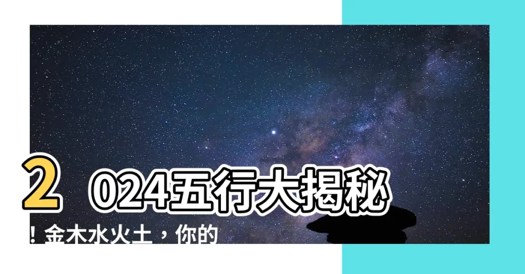 【五行2024】2024五行大揭秘！金木水火土，你的命運是哪一屬？