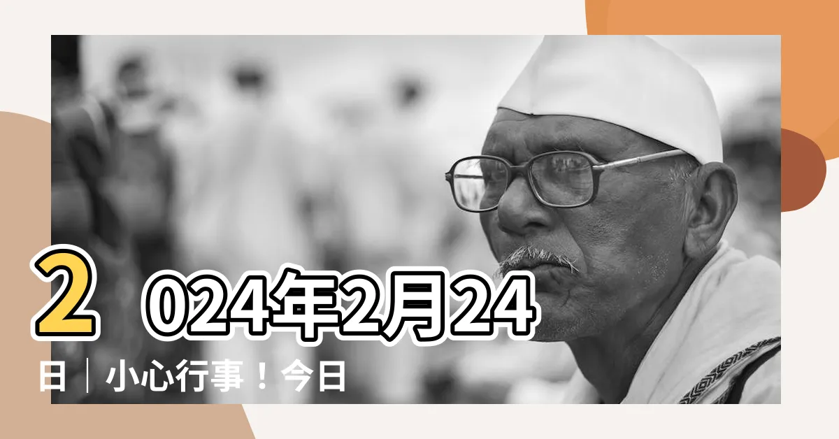 【是日宜忌】2024年2月24日｜小心行事！今日宜忌大公開！