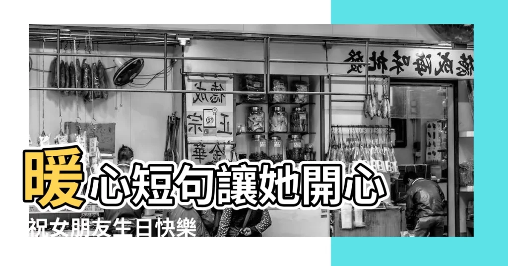 暖心短句讓她開心 |祝女朋友生日快樂的文案 |女朋友生日祝福語大全 |【給女朋友的生日祝語】