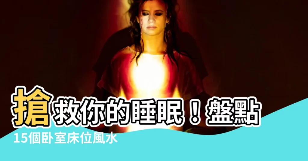 【牀頭牀位風水圖】搶救你的睡眠！盤點15個卧室牀位風水禁忌與化解圖解