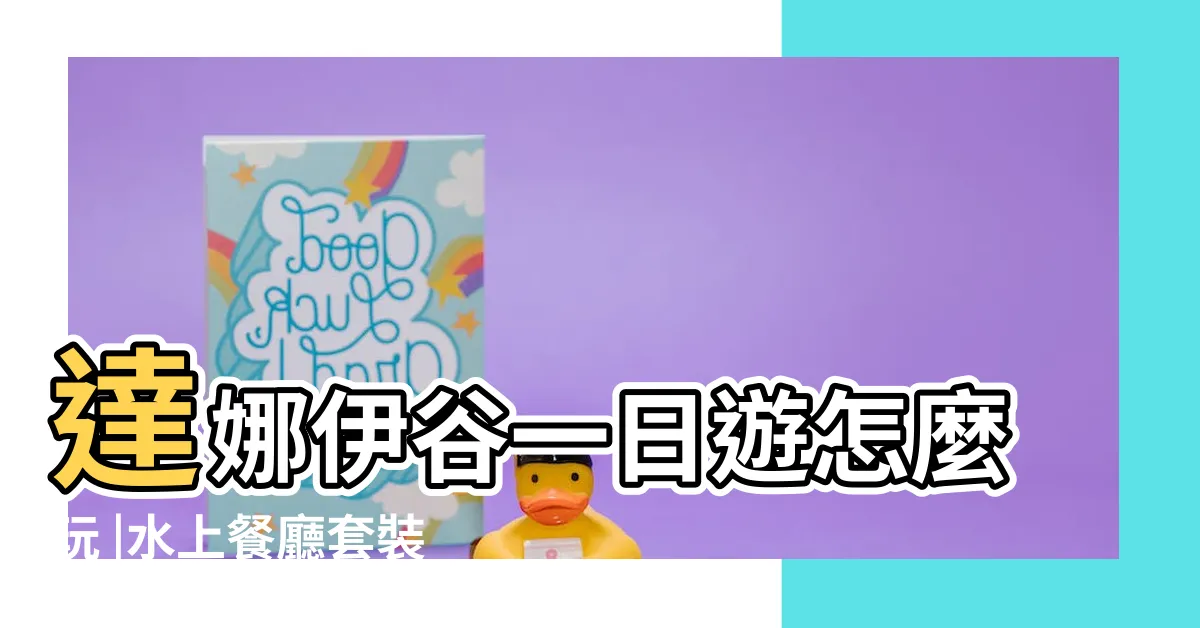 【打那一股】達娜伊谷一日遊怎麼玩 |水上餐廳套裝行程 |門票地址表演 |