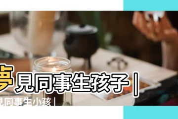 【同事做夢夢到我生孩子】夢見同事生孩子 |夢見同事生小孩 |夢見同事生小孩 |