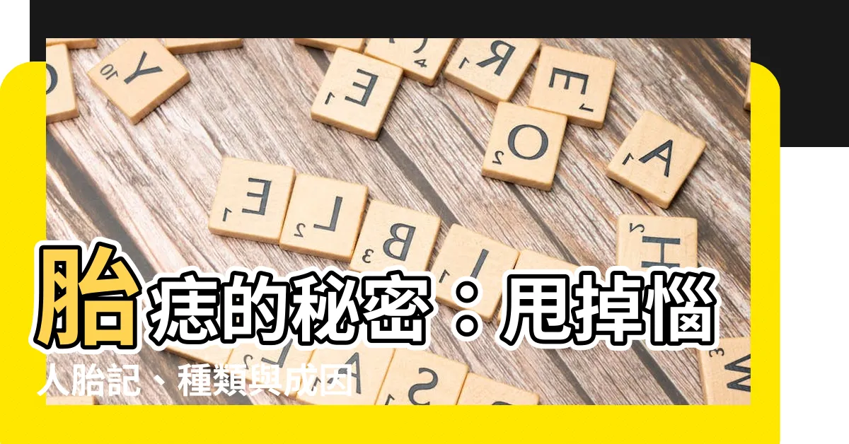 【胎痣】胎痣的秘密：甩掉惱人胎記、種類與成因大揭秘